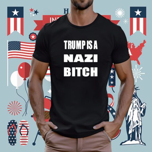 The Astute Galoot Trump Is A Nazi Bitch Tee Shirt