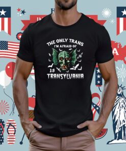 The Only Trans I'm Afraid Of Is Transylvania T-Shirt