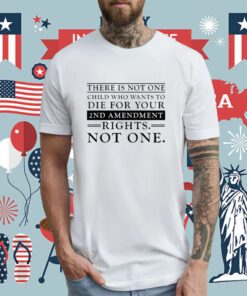 There Is Not One Child Who Wants To Die For Your 2Nd Amendment Rights Not One T-Shirt