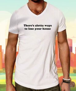 There's Alotta Ways To Lose You House Tee Shirt