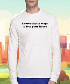 There's Alotta Ways To Lose You House Tee Shirt