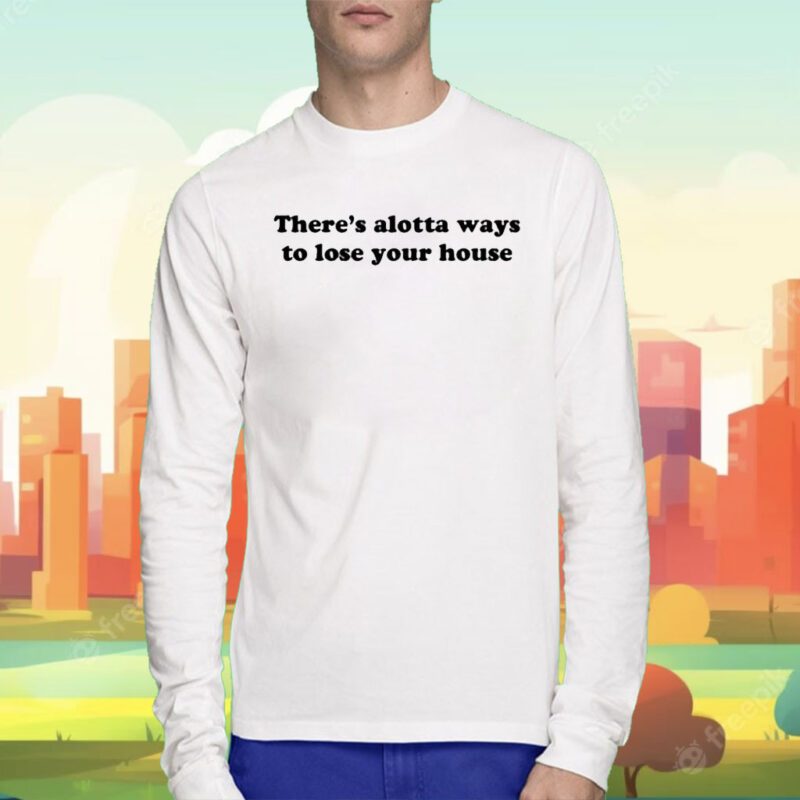 There's Alotta Ways To Lose You House Tee Shirt