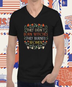 They Didn't Burn Witches They Burned Women Feminist Witch Tee Shirt