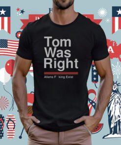 Tom Was Right Aliens Fucking Exist T-Shirt