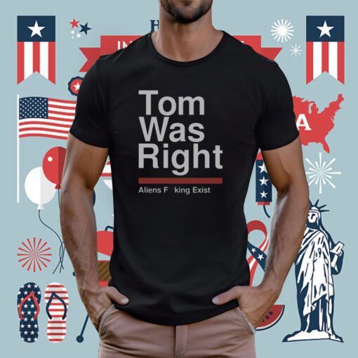 Tom Was Right Aliens Fucking Exist T-Shirt