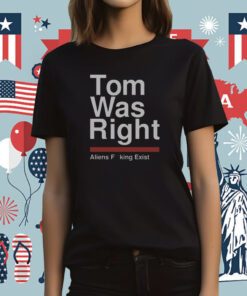 Tom Was Right Aliens Fucking Exist T-Shirt