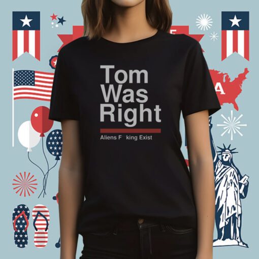 Tom Was Right Aliens Fucking Exist T-Shirt