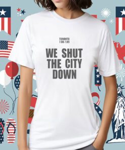 Toronto 7.08 7.09 We Shut The City Down Tee Shirt