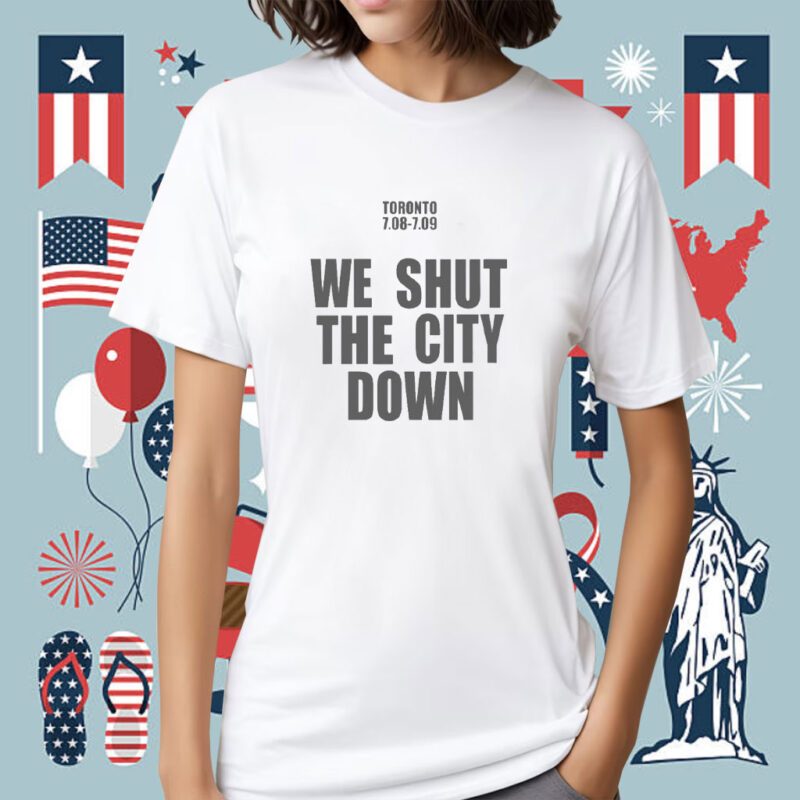 Toronto 7.08 7.09 We Shut The City Down Tee Shirt