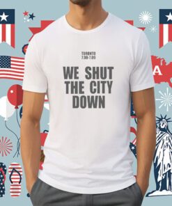 Toronto 7.08 7.09 We Shut The City Down Tee Shirt