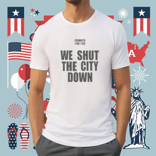 Toronto 7.08 7.09 We Shut The City Down Tee Shirt