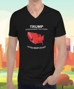 Trump Better Coverage Than Verizon Can You Hear Us Now Tee Shirt