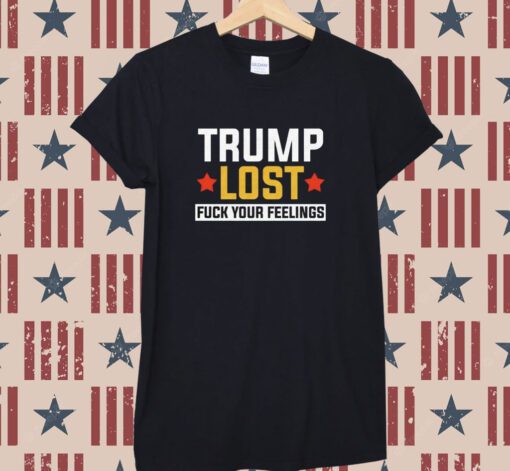 Trump Lost Fuck your Feelings T-Shirt