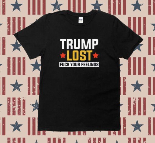 Trump Lost Fuck your Feelings T-Shirt