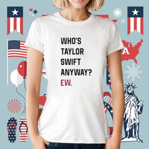 Who's Taylor Swift Anyway Ew TShirt