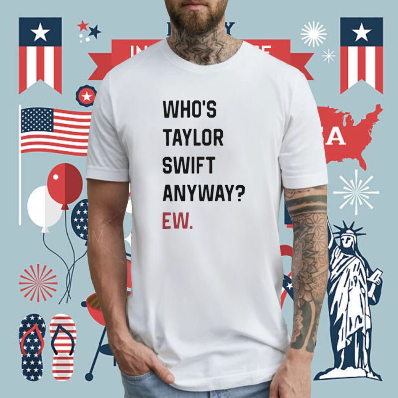 Who's Taylor Swift Anyway Ew TShirt