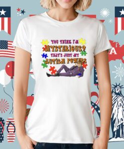 You Think I’m Mysterious That’s Just My Autism Powers Tee Shirt