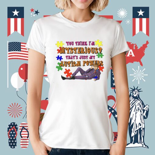 You Think I’m Mysterious That’s Just My Autism Powers Tee Shirt