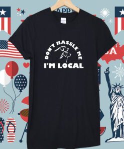 Dont Hassle Me Im Local Shirts