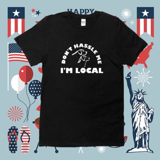 Dont Hassle Me Im Local Shirts