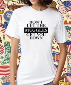 Don't Let The Muggles Get You Down T-Shirt