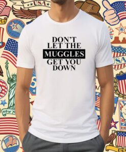 Don't Let The Muggles Get You Down T-Shirt