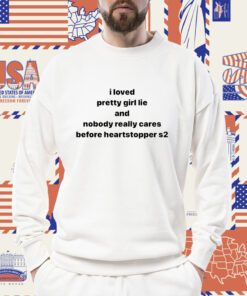 I Loved Pretty Girl Lie And Nobody Really Cares Before Tee Shirt