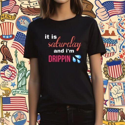 It Is Saturday And I'm Drippin T-Shirt