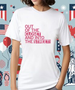 Out of the Closet and Into the Street Tee Shirt