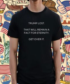 Scott Dworkin Trump Lost That Will Remain A Fact For Eternity Get Over It TShirt