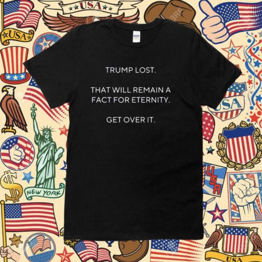 Scott Dworkin Trump Lost That Will Remain A Fact For Eternity Get Over It TShirt