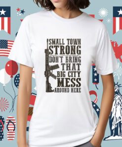 Small Town Strong Don't Bring That Big City Mess Tee Shirt