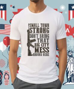 Small Town Strong Don't Bring That Big City Mess Tee Shirt