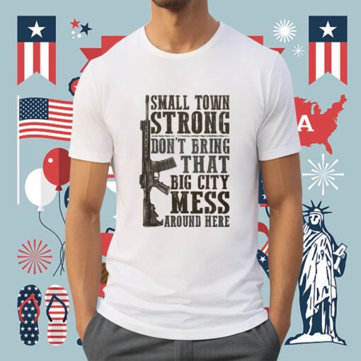 Small Town Strong Don't Bring That Big City Mess Tee Shirt