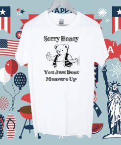 Sorry Honey You Just Dont Measure Up Tee Shirt