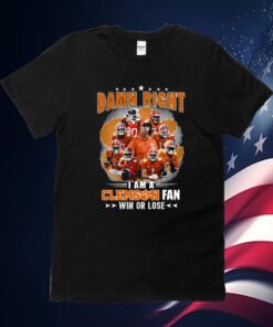 Damn Right I Am A Clemson Fan Win Or Lose Shirt