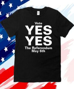 Vote Yes Yes The Referendum May 6Th Shirts