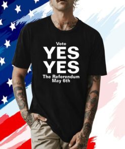 Vote Yes Yes The Referendum May 6Th Shirts