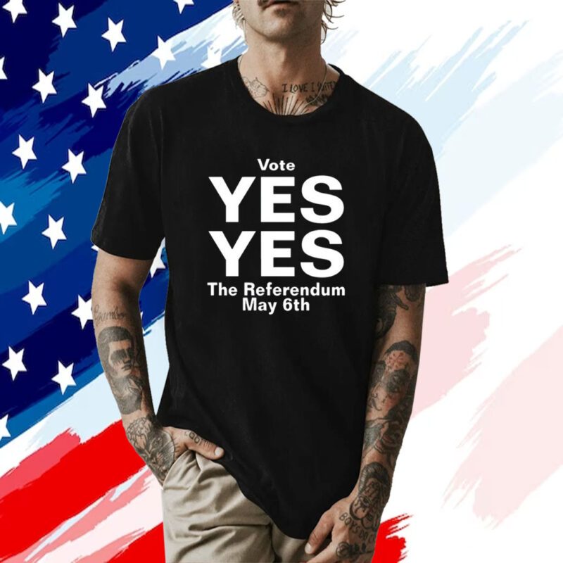 Vote Yes Yes The Referendum May 6Th Shirts