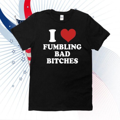 I Love Fumbling Bad Bitches T Shirt