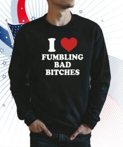 I Love Fumbling Bad Bitches T Shirt
