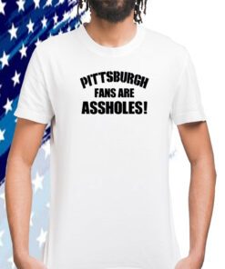 Pittsburgh Fans Are Assholes 2023 Shirt
