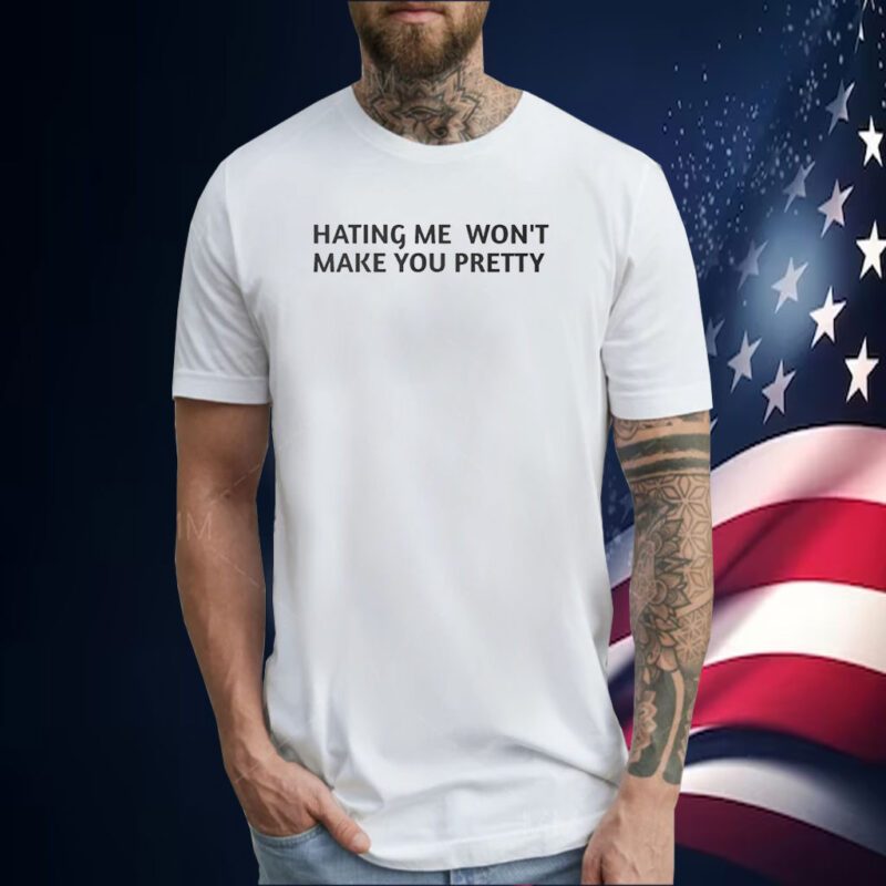 Hating Me Won’t Make You Pretty Tee Shirt