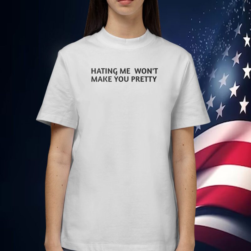 Hating Me Won’t Make You Pretty Tee Shirt