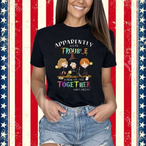 Apparently Were Trouble When We Are Together Who Knew Harry Potter T-Shirt