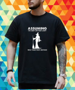 Assuming I’m Just An Old Lady Was Your First Mistake Shirt