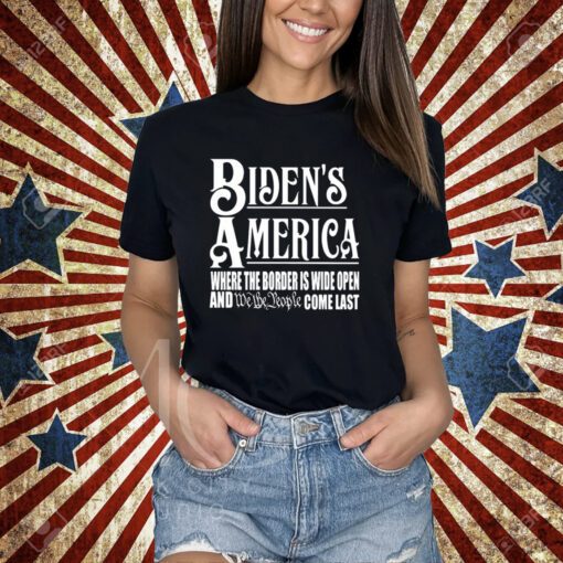 Biden's America Where The Border Is Wide Open And We The People Come Last T-Shirt