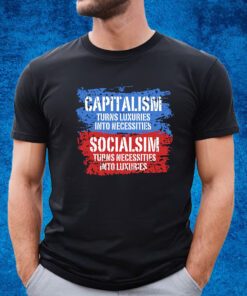 Capitalism Turns Luxuries Into Necessities Socialism Turns Necessities Into Luxuries Shirt