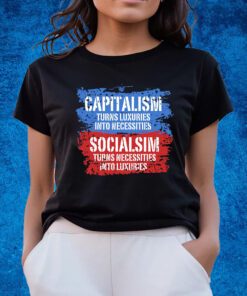 Capitalism Turns Luxuries Into Necessities Socialism Turns Necessities Into Luxuries Shirts