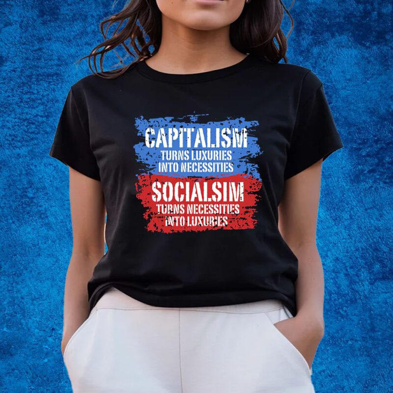 Capitalism Turns Luxuries Into Necessities Socialism Turns Necessities Into Luxuries Shirts